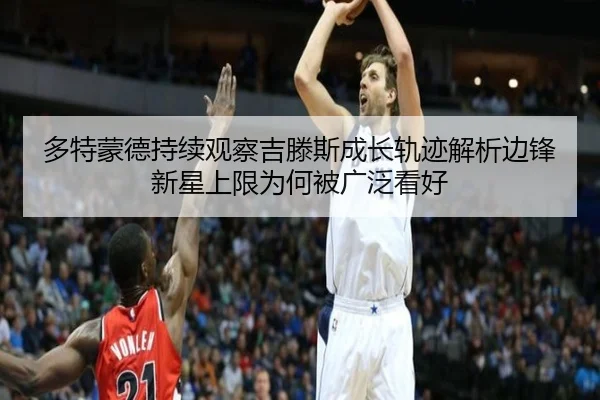 多特蒙德持续观察吉滕斯成长轨迹解析边锋新星上限为何被广泛看好