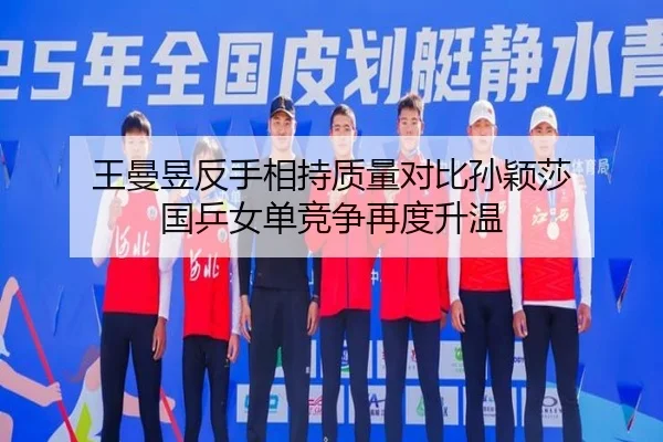 王曼昱反手相持质量对比孙颖莎 国乒女单竞争再度升温